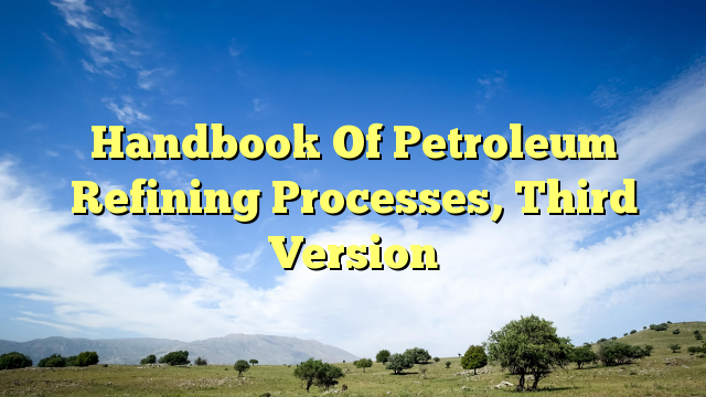 Handbook Of Petroleum Refining Processes, Third Version